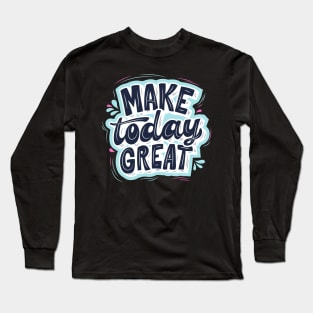 MAKE TODAY GREAT Long Sleeve T-Shirt